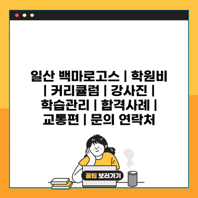 일산 백마로고스 | 학원비 | 커리큘럼 | 강사진 | 학습관리 | 합격사례 | 교통편 | 문의 연락처