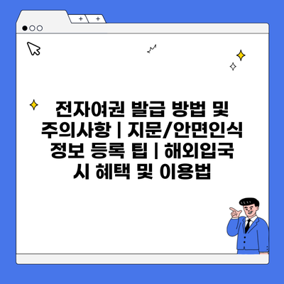 전자여권 발급 방법 및 주의사항 | 지문/안면인식 정보 등록 팁 | 해외입국 시 혜택 및 이용법