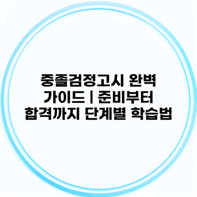 중졸검정고시 완벽 가이드 | 준비부터 합격까지 단계별 학습법