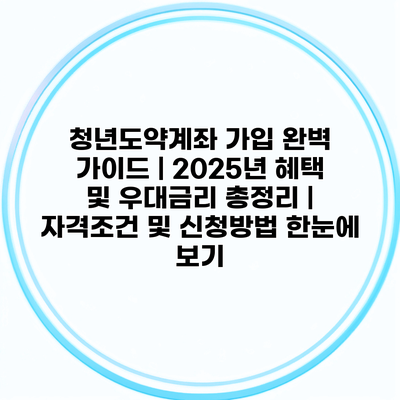 청년도약계좌 가입 완벽 가이드 | 2025년 혜택 및 우대금리 총정리 | 자격조건 및 신청방법 한눈에 보기