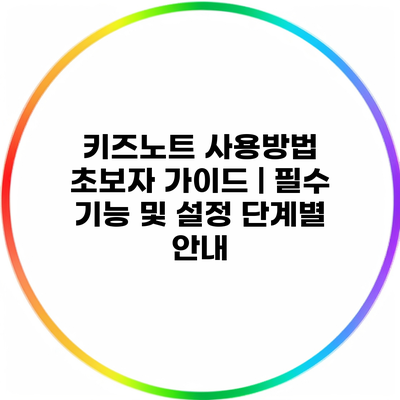 키즈노트 사용방법 초보자 가이드 | 필수 기능 및 설정 단계별 안내