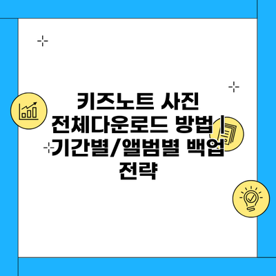 키즈노트 사진 전체다운로드 방법 | 기간별/앨범별 백업 전략