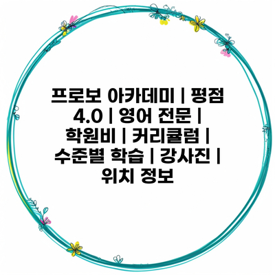 프로보 아카데미 | 평점 4.0 | 영어 전문 | 학원비 | 커리큘럼 | 수준별 학습 | 강사진 | 위치 정보