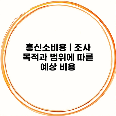 흥신소비용 | 조사 목적과 범위에 따른 예상 비용