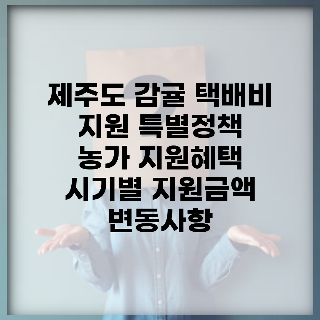 제주도 감귤 택배비 지원 특별정책 | 농가 지원혜택 | 시기별 지원금액 변동사항