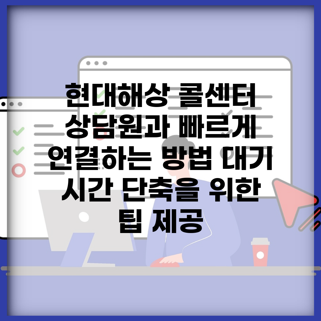현대해상 콜센터 상담원과 빠르게 연결하는 방법 대기 시간 단축을 위한 팁 제공