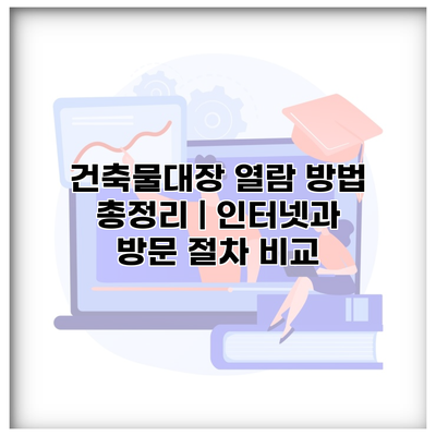 건축물대장 열람 방법 총정리 | 인터넷과 방문 절차 비교