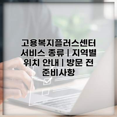 고용복지플러스센터 서비스 종류 | 지역별 위치 안내 | 방문 전 준비사항