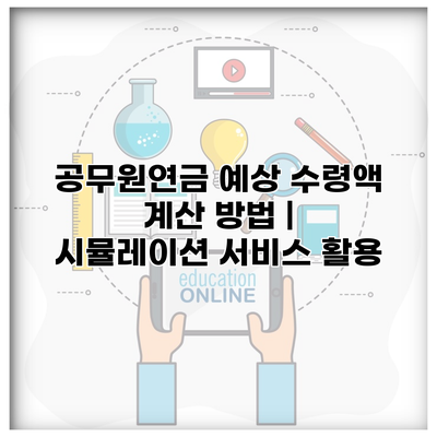 공무원연금 예상 수령액 계산 방법 | 시뮬레이션 서비스 활용