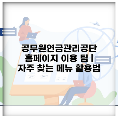 공무원연금관리공단 홈페이지 이용 팁 | 자주 찾는 메뉴 활용법