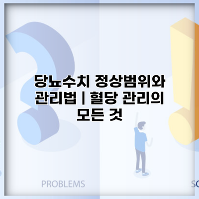 당뇨수치 정상범위와 관리법 | 혈당 관리의 모든 것