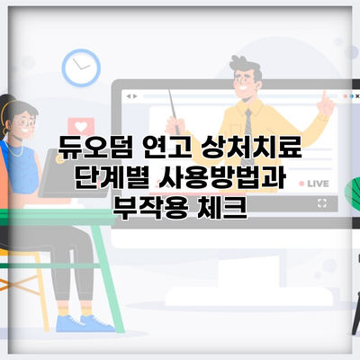 듀오덤 연고 상처치료 단계별 사용방법과 부작용 체크