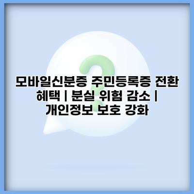모바일신분증 주민등록증 전환 혜택 | 분실 위험 감소 | 개인정보 보호 강화