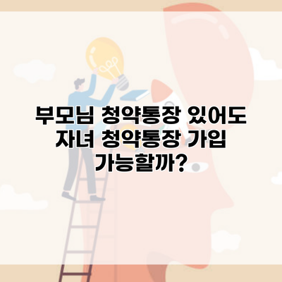 부모님 청약통장 있어도 자녀 청약통장 가입 가능할까?
