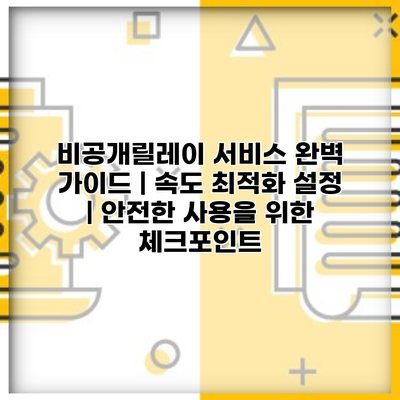 비공개릴레이 서비스 완벽 가이드 | 속도 최적화 설정 | 안전한 사용을 위한 체크포인트