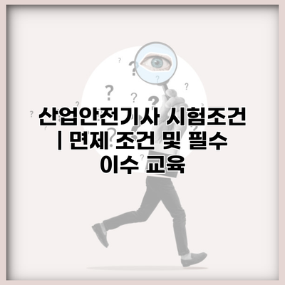 산업안전기사 시험조건 | 면제 조건 및 필수 이수 교육