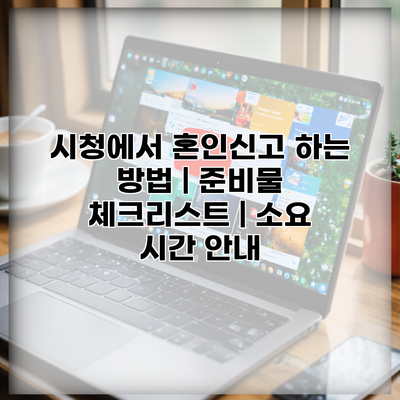 시청에서 혼인신고 하는 방법 | 준비물 체크리스트 | 소요 시간 안내