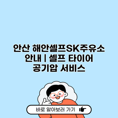 안산 해안셀프SK주유소 안내 | 셀프 타이어 공기압 서비스