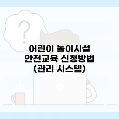 어린이 놀이시설 안전교육 신청방법 (관리 시스템)