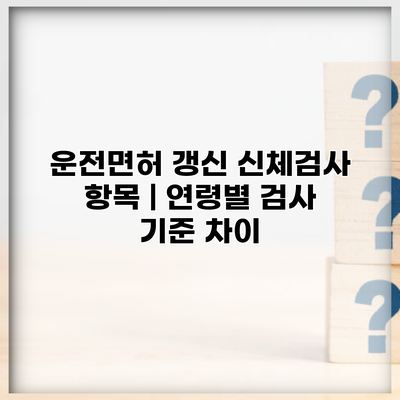 운전면허 갱신 신체검사 항목 | 연령별 검사 기준 차이