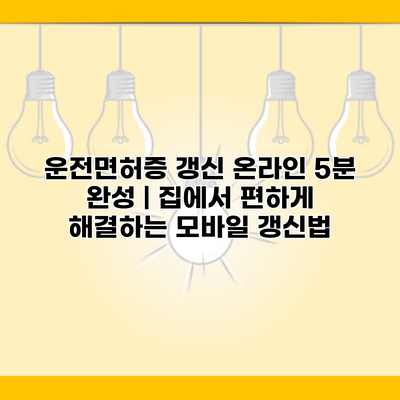 운전면허증 갱신 온라인 5분 완성 | 집에서 편하게 해결하는 모바일 갱신법