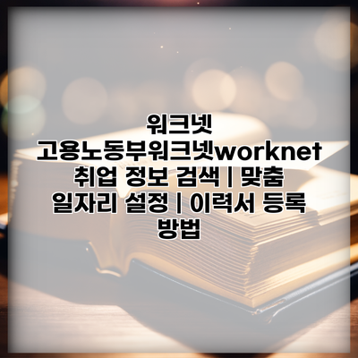 워크넷 고용노동부워크넷worknet 취업 정보 검색 | 맞춤 일자리 설정 | 이력서 등록 방법