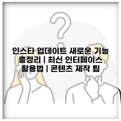 인스타 업데이트 새로운 기능 총정리 | 최신 인터페이스 활용법 | 콘텐츠 제작 팁