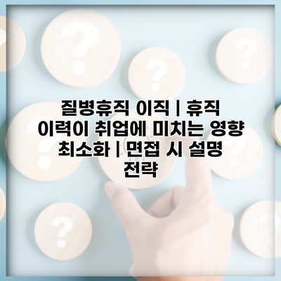 질병휴직 이직 | 휴직 이력이 취업에 미치는 영향 최소화 | 면접 시 설명 전략