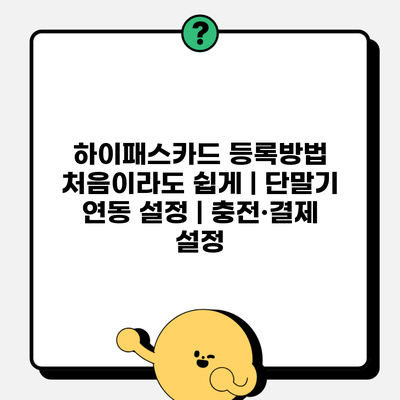 하이패스카드 등록방법 처음이라도 쉽게 | 단말기 연동 설정 | 충전·결제 설정