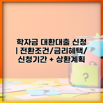 학자금 대환대출 신청 | 전환조건/금리혜택/신청기간 + 상환계획