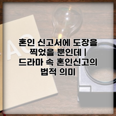 혼인 신고서에 도장을 찍었을 뿐인데 | 드라마 속 혼인신고의 법적 의미