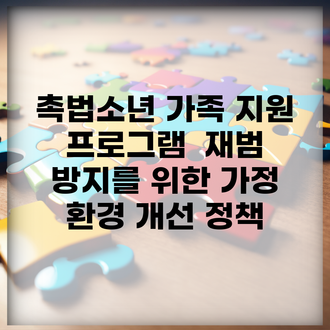촉법소년 가족 지원 프로그램 | 재범 방지를 위한 가정 환경 개선 정책