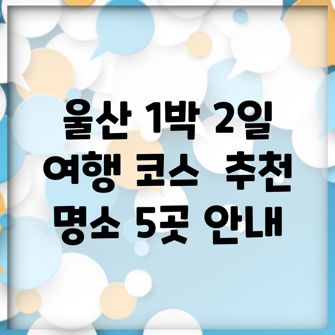 울산 1박 2일 여행 코스 | 추천 명소 5곳 안내