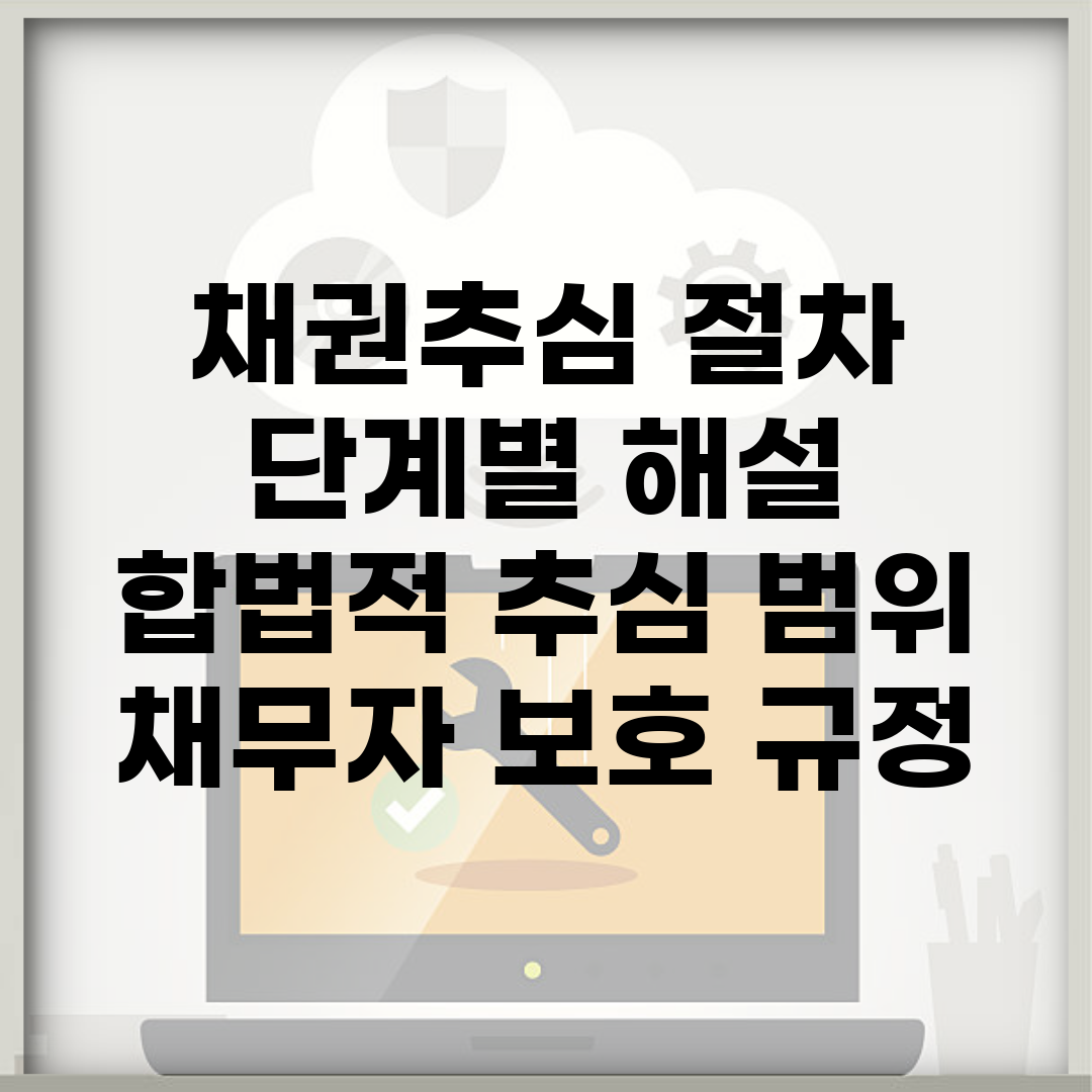 채권추심 절차 단계별 해설 | 합법적 추심 범위 | 채무자 보호 규정