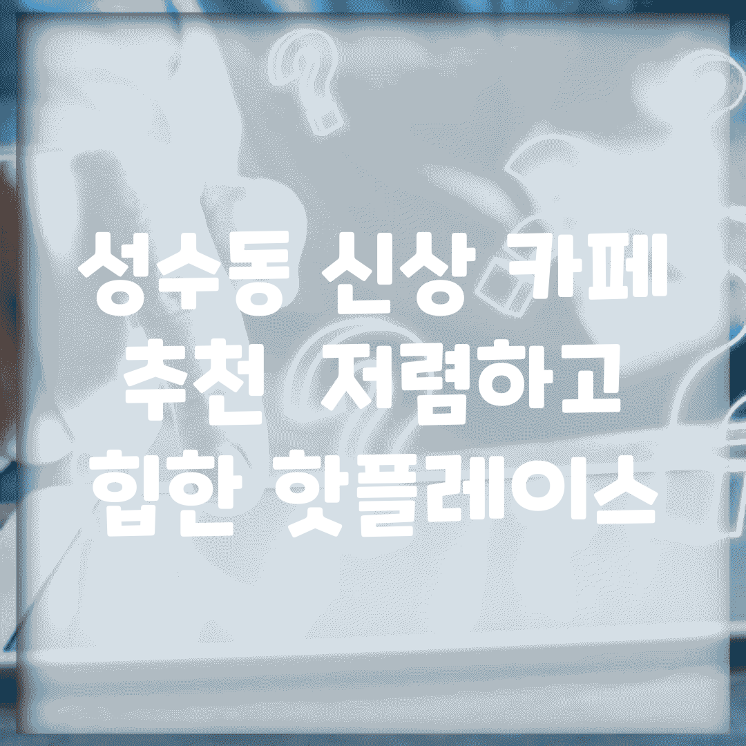 성수동 신상 카페 추천 | 저렴하고 힙한 핫플레이스