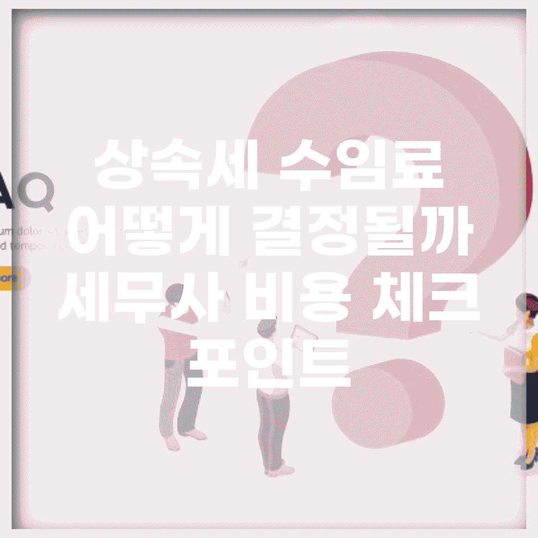 상속세 수임료 어떻게 결정될까? | 세무사 비용 체크 포인트