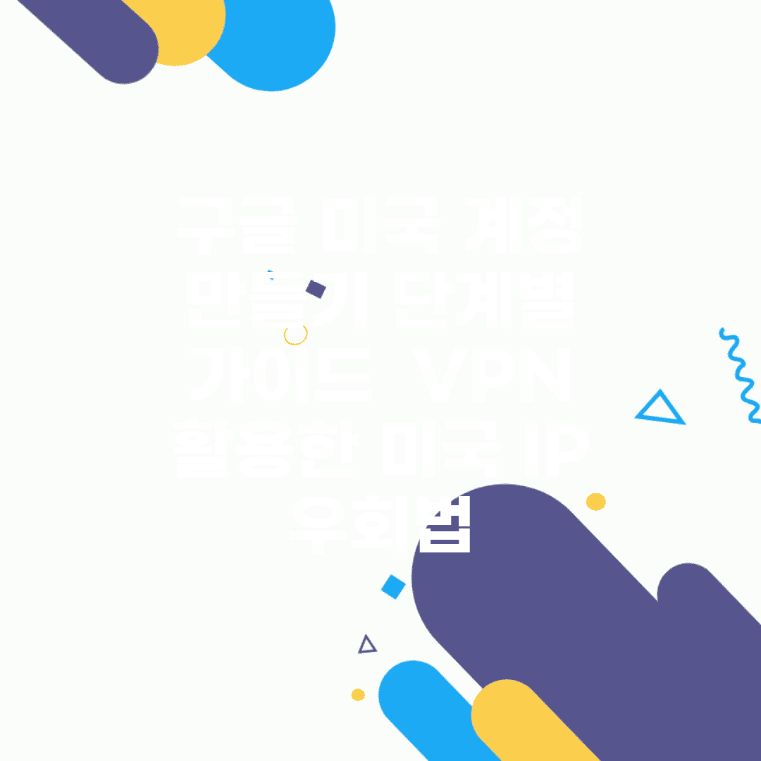 구글 미국 계정 만들기 단계별 가이드 | VPN 활용한 미국 IP 우회법