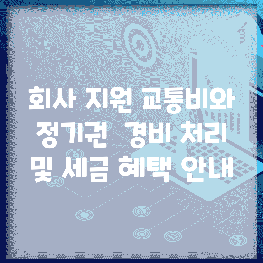 회사 지원 교통비와 정기권 | 경비 처리 및 세금 혜택 안내