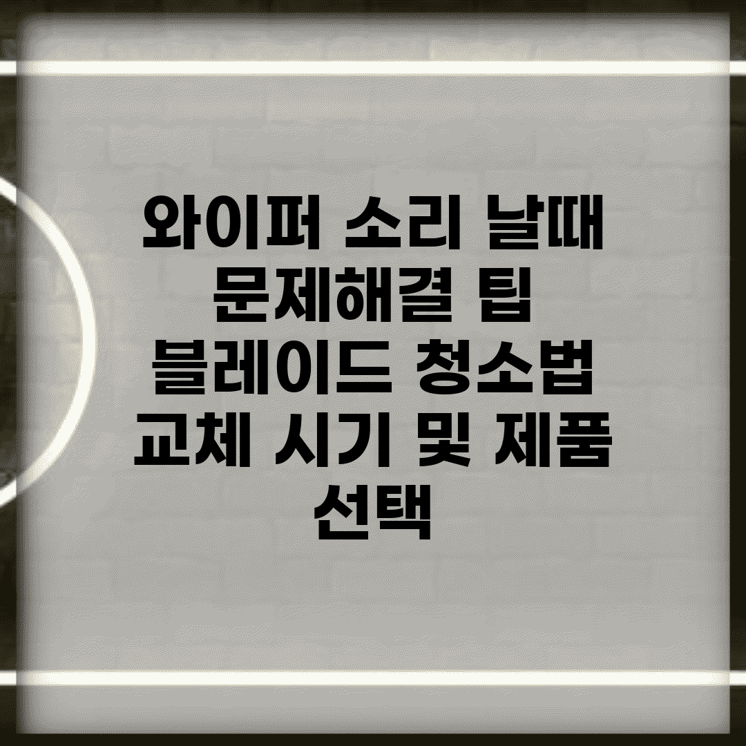 와이퍼 소리 날때 문제해결 팁 | 블레이드 청소법 | 교체 시기 및 제품 선택