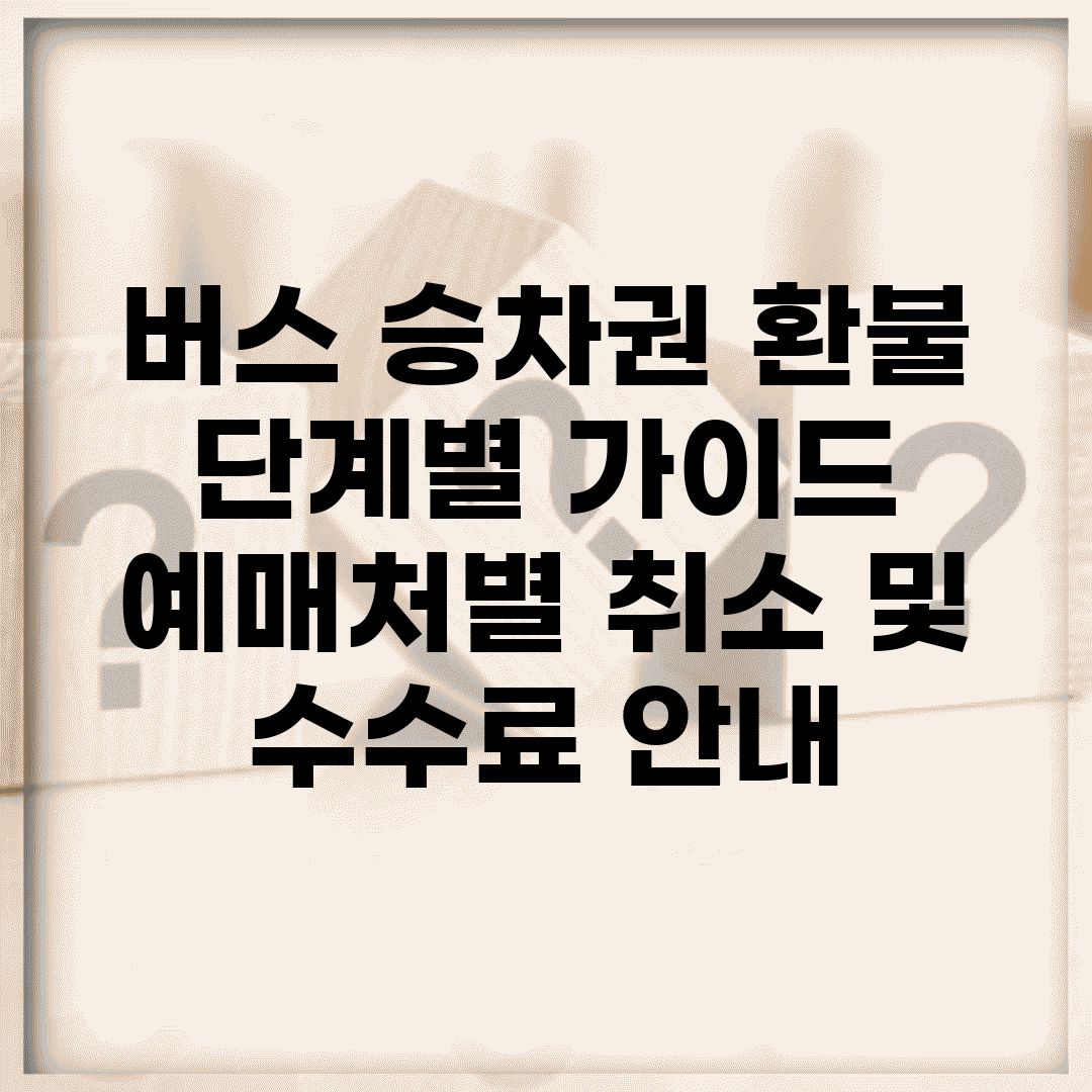 버스 승차권 환불 단계별 가이드 | 예매처별 취소 및 수수료 안내