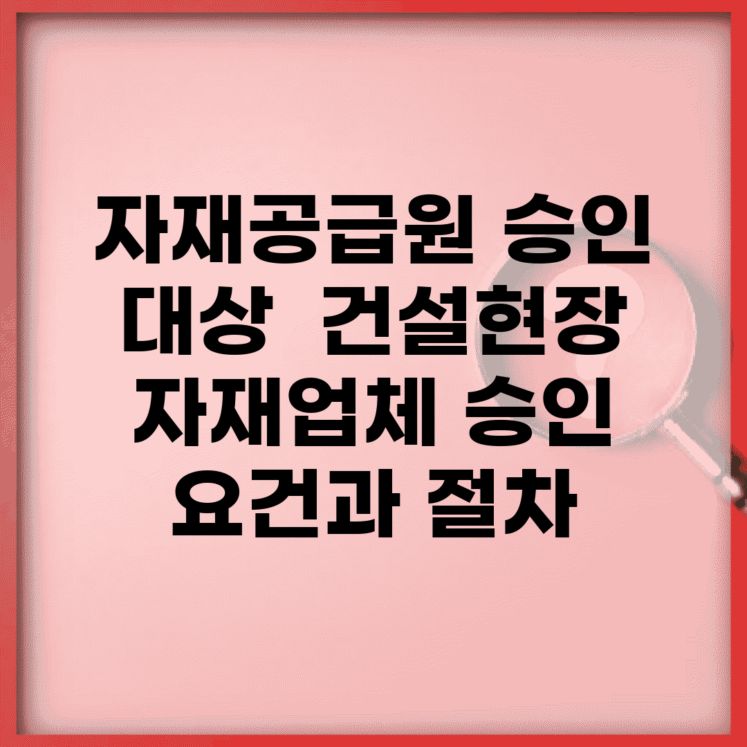 자재공급원 승인 대상 | 건설현장 자재업체 승인 요건과 절차