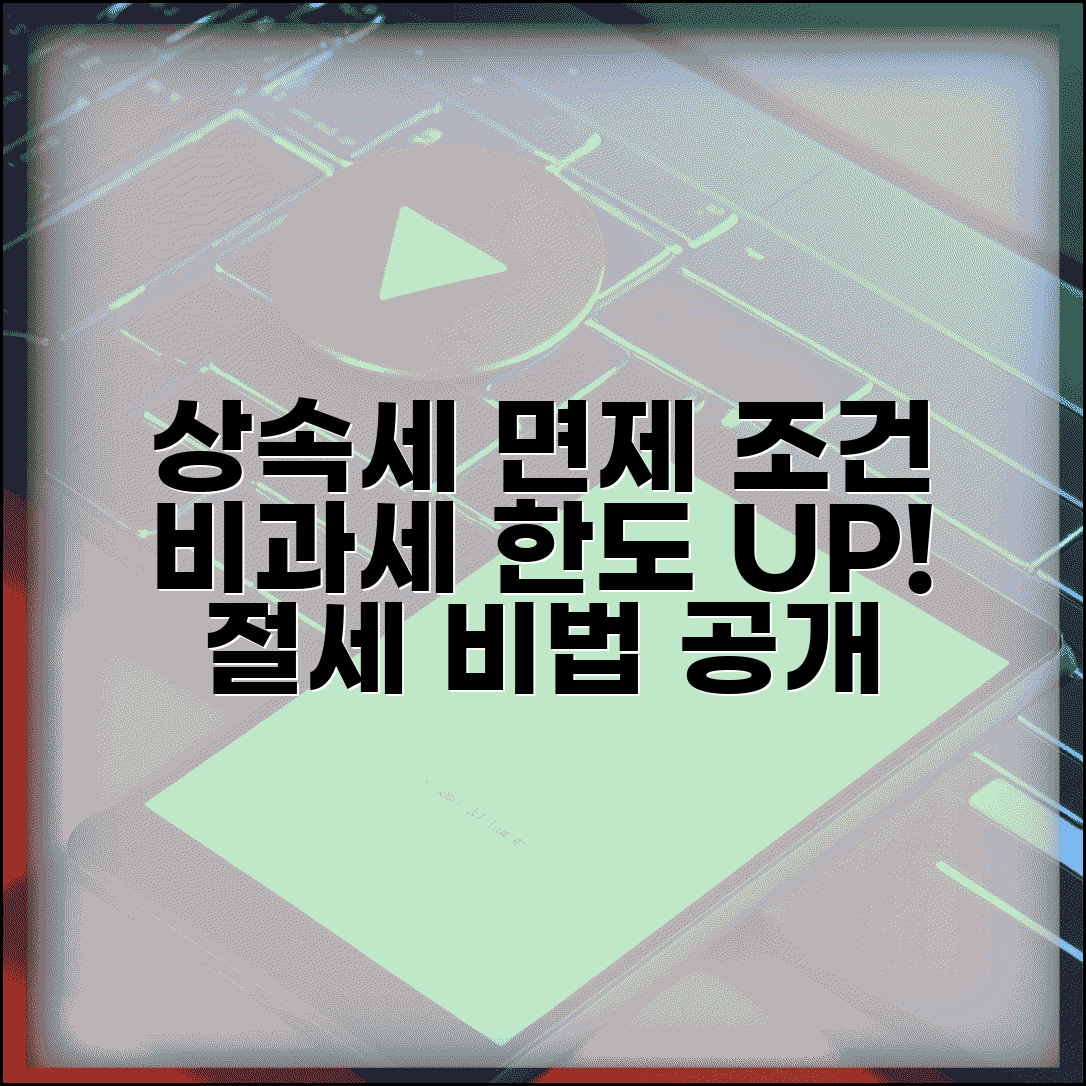 상속세 면제한도 조건 확인 | 상속세 비과세 한도액과 절세 방법