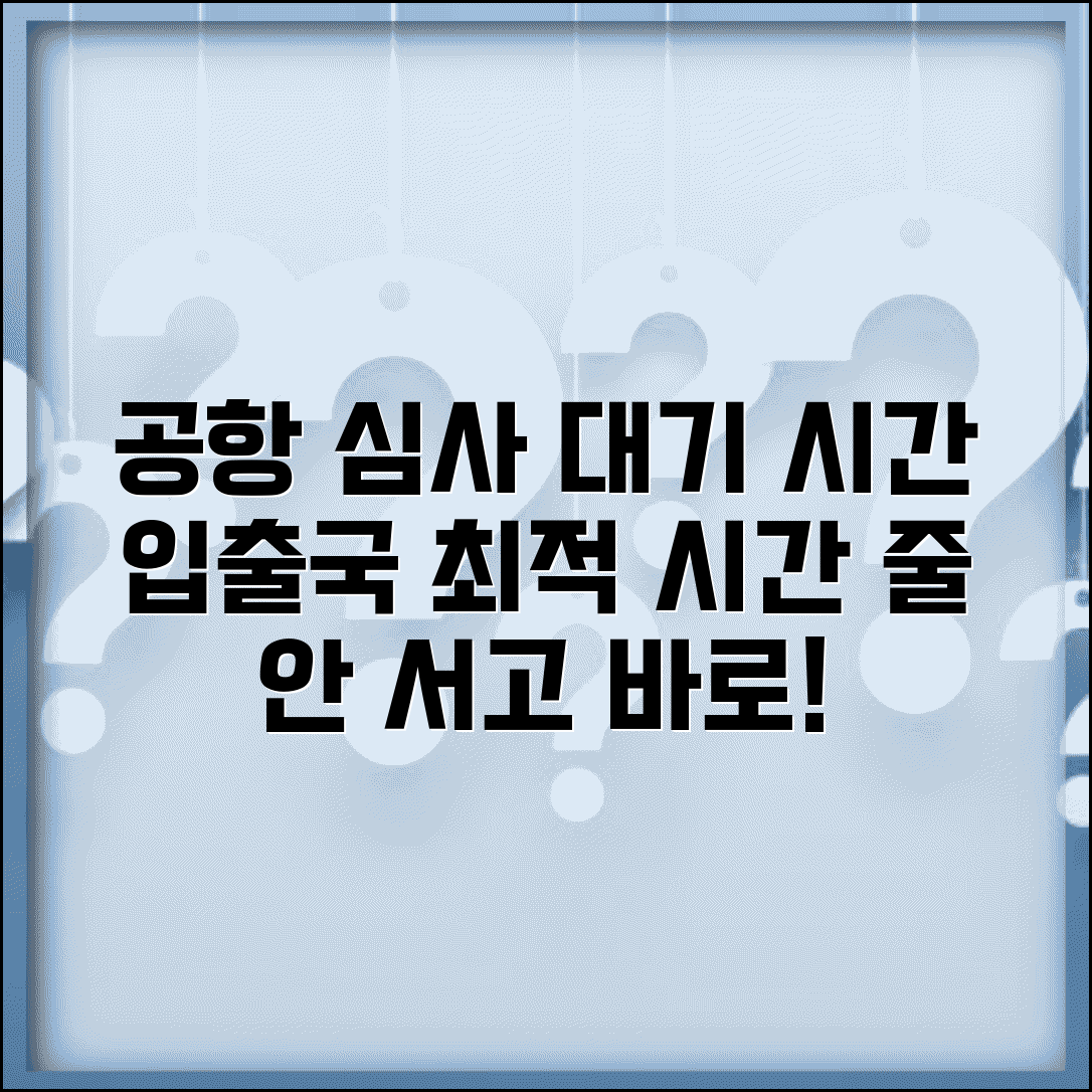 공항 출입국 심사 소요 시간 | 출국 입국 심사 대기 시간
